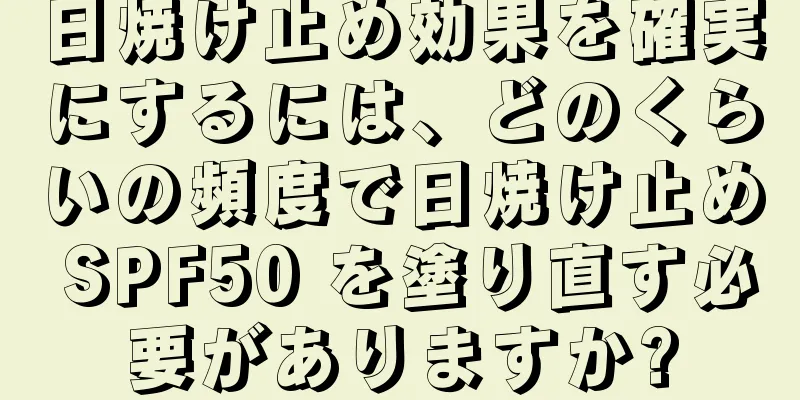 日焼け止め効果を確実にするには、どのくらいの頻度で日焼け止め SPF50 を塗り直す必要がありますか?