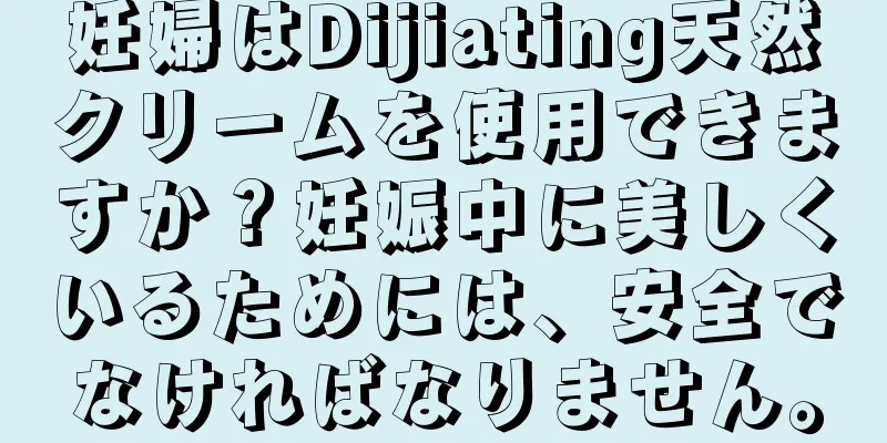 妊婦はDijiating天然クリームを使用できますか？妊娠中に美しくいるためには、安全でなければなりません。