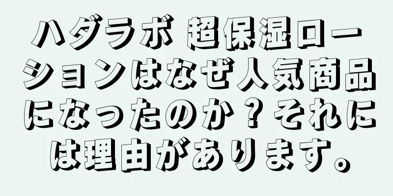 ハダラボ 超保湿ローションはなぜ人気商品になったのか？それには理由があります。