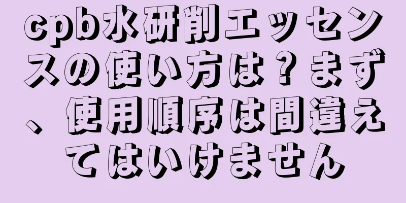 cpb水研削エッセンスの使い方は？まず、使用順序は間違えてはいけません