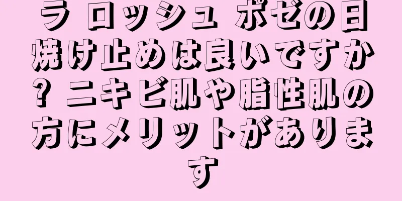 ラ ロッシュ ポゼの日焼け止めは良いですか? ニキビ肌や脂性肌の方にメリットがあります