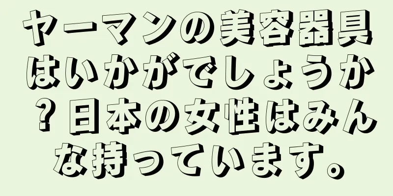 ヤーマンの美容器具はいかがでしょうか？日本の女性はみんな持っています。