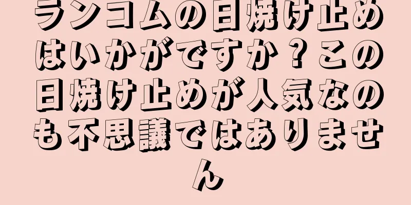 ランコムの日焼け止めはいかがですか？この日焼け止めが人気なのも不思議ではありません