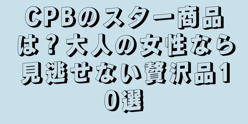 CPBのスター商品は？大人の女性なら見逃せない贅沢品10選