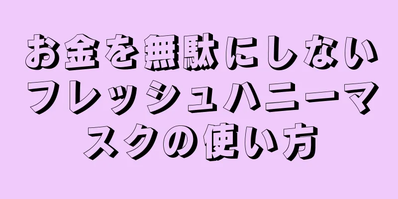 お金を無駄にしないフレッシュハニーマスクの使い方