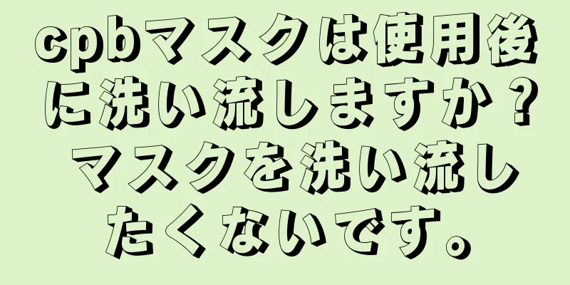 cpbマスクは使用後に洗い流しますか？ マスクを洗い流したくないです。