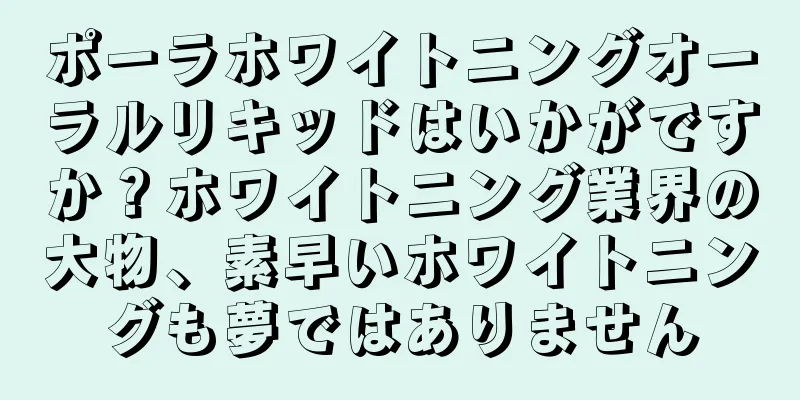 ポーラホワイトニングオーラルリキッドはいかがですか？ホワイトニング業界の大物、素早いホワイトニングも夢ではありません