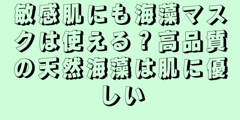 敏感肌にも海藻マスクは使える？高品質の天然海藻は肌に優しい