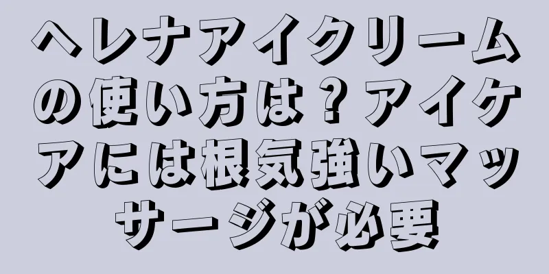 ヘレナアイクリームの使い方は？アイケアには根気強いマッサージが必要