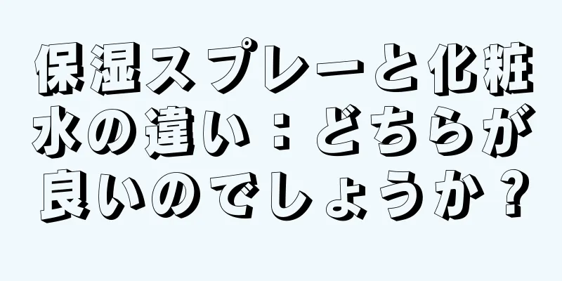 保湿スプレーと化粧水の違い：どちらが良いのでしょうか？