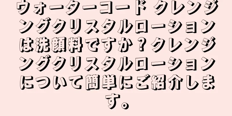 ウォーターコード クレンジングクリスタルローションは洗顔料ですか？クレンジングクリスタルローションについて簡単にご紹介します。