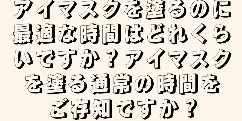 アイマスクを塗るのに最適な時間はどれくらいですか？アイマスクを塗る通常の時間をご存知ですか？