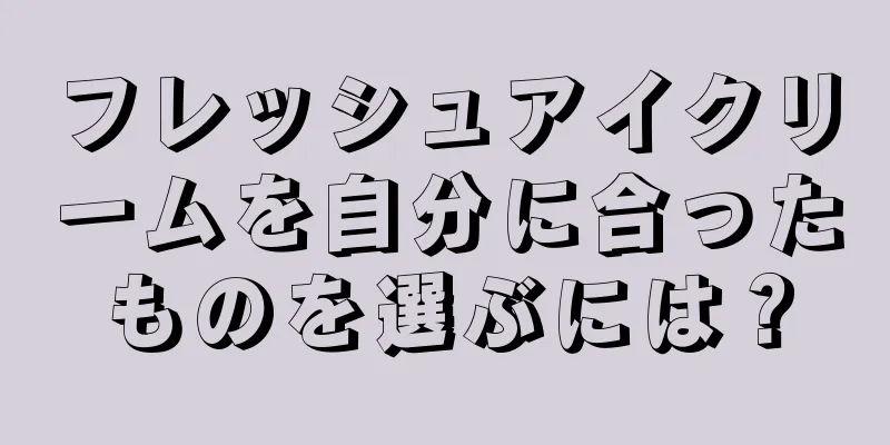 フレッシュアイクリームを自分に合ったものを選ぶには？