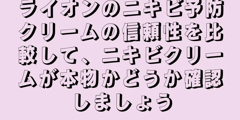 ライオンのニキビ予防クリームの信頼性を比較して、ニキビクリームが本物かどうか確認しましょう