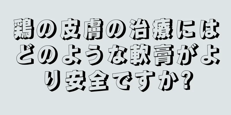 鶏の皮膚の治療にはどのような軟膏がより安全ですか?