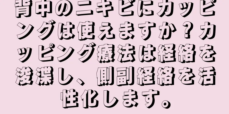 背中のニキビにカッピングは使えますか？カッピング療法は経絡を浚渫し、側副経絡を活性化します。