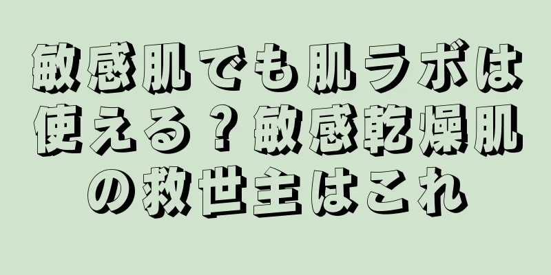 敏感肌でも肌ラボは使える？敏感乾燥肌の救世主はこれ