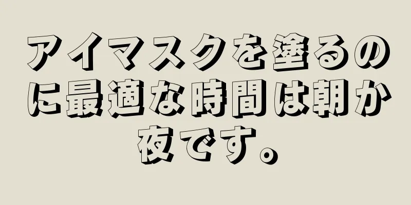 アイマスクを塗るのに最適な時間は朝か夜です。