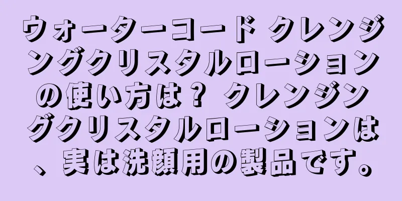 ウォーターコード クレンジングクリスタルローションの使い方は？ クレンジングクリスタルローションは、実は洗顔用の製品です。