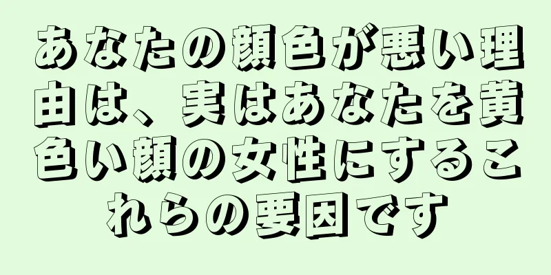 あなたの顔色が悪い理由は、実はあなたを黄色い顔の女性にするこれらの要因です