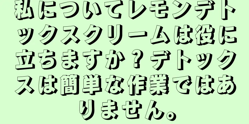 私についてレモンデトックスクリームは役に立ちますか？デトックスは簡単な作業ではありません。