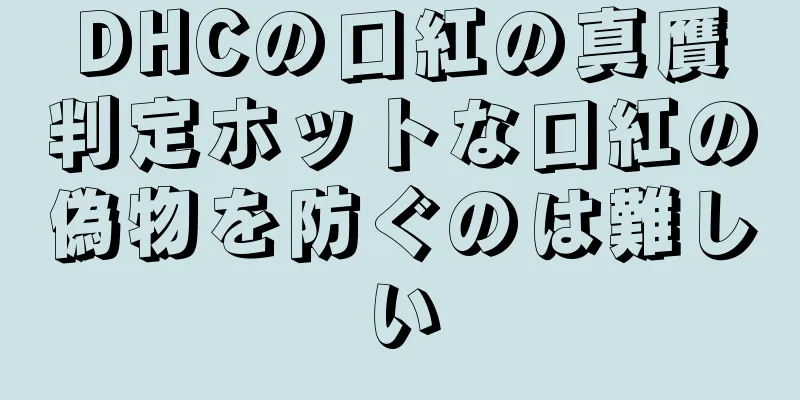 DHCの口紅の真贋判定ホットな口紅の偽物を防ぐのは難しい