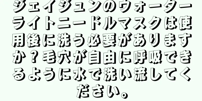 ジェイジュンのウォーターライトニードルマスクは使用後に洗う必要がありますか？毛穴が自由に呼吸できるように水で洗い流してください。