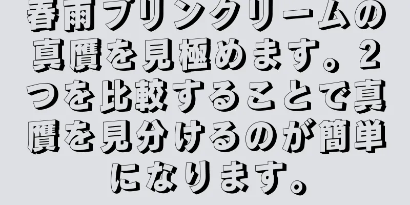 春雨プリンクリームの真贋を見極めます。2つを比較することで真贋を見分けるのが簡単になります。