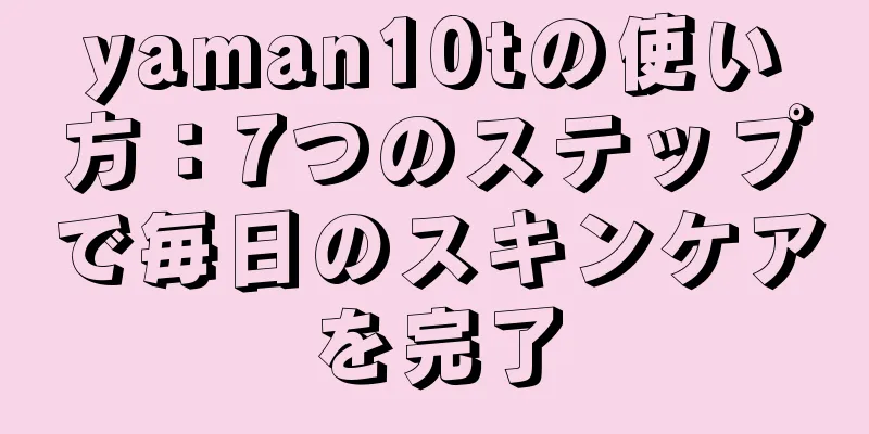 yaman10tの使い方：7つのステップで毎日のスキンケアを完了