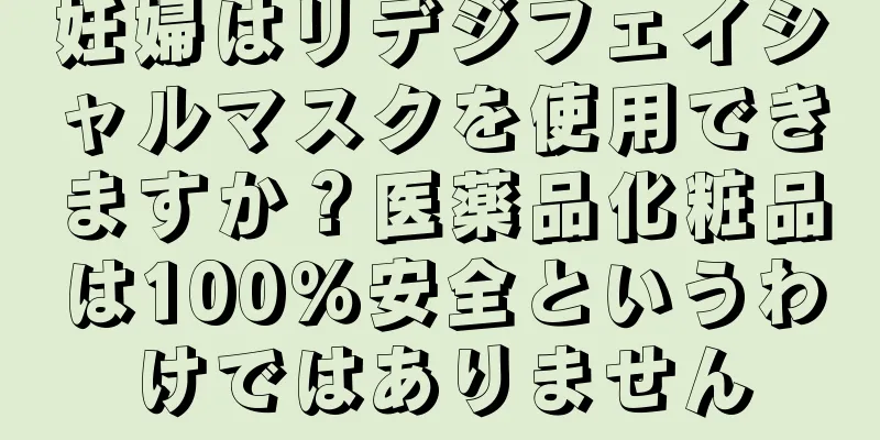 妊婦はリデジフェイシャルマスクを使用できますか？医薬品化粧品は100％安全というわけではありません