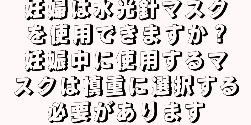 妊婦は水光針マスクを使用できますか？妊娠中に使用するマスクは慎重に選択する必要があります