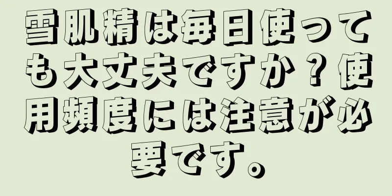 雪肌精は毎日使っても大丈夫ですか？使用頻度には注意が必要です。