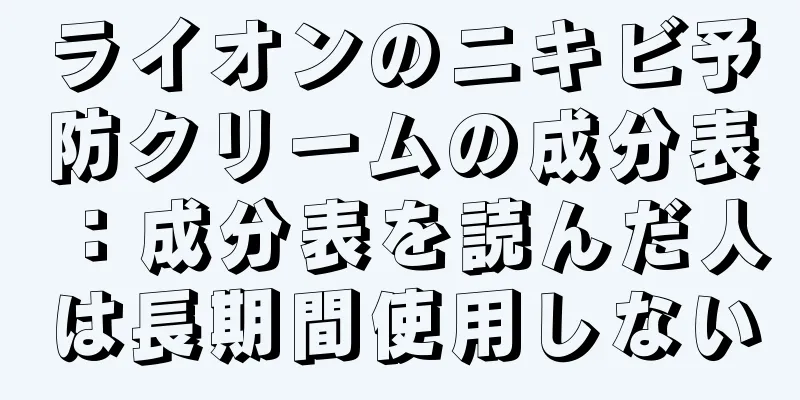 ライオンのニキビ予防クリームの成分表：成分表を読んだ人は長期間使用しない