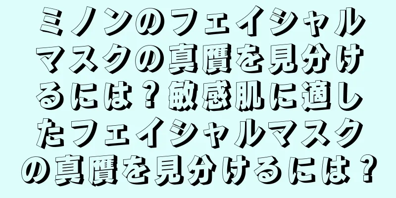 ミノンのフェイシャルマスクの真贋を見分けるには？敏感肌に適したフェイシャルマスクの真贋を見分けるには？