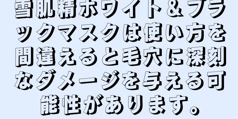 雪肌精ホワイト＆ブラックマスクは使い方を間違えると毛穴に深刻なダメージを与える可能性があります。