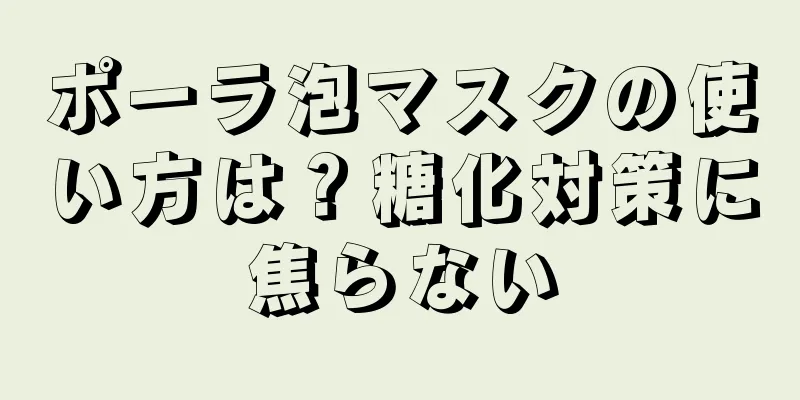 ポーラ泡マスクの使い方は？糖化対策に焦らない