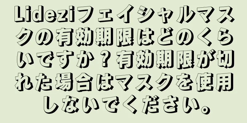 Lideziフェイシャルマスクの有効期限はどのくらいですか？有効期限が切れた場合はマスクを使用しないでください。