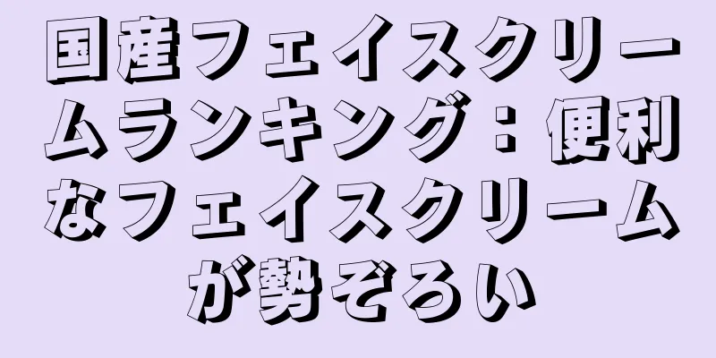 国産フェイスクリームランキング：便利なフェイスクリームが勢ぞろい