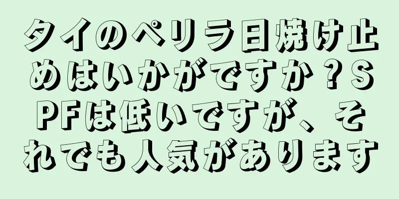 タイのペリラ日焼け止めはいかがですか？SPFは低いですが、それでも人気があります