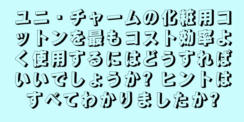 ユニ・チャームの化粧用コットンを最もコスト効率よく使用するにはどうすればいいでしょうか? ヒントはすべてわかりましたか?