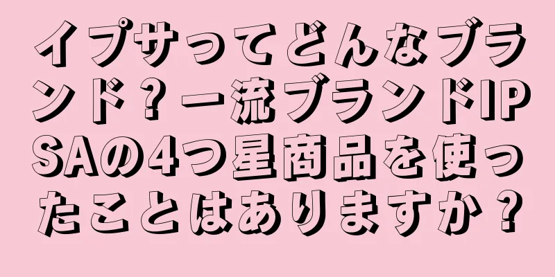 イプサってどんなブランド？一流ブランドIPSAの4つ星商品を使ったことはありますか？