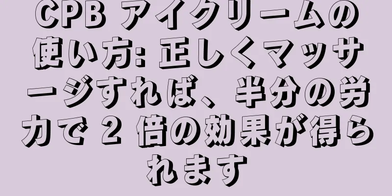 CPB アイクリームの使い方: 正しくマッサージすれば、半分の労力で 2 倍の効果が得られます