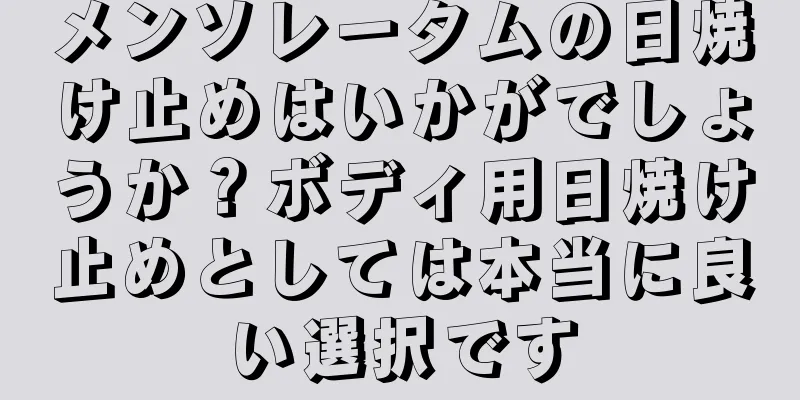 メンソレータムの日焼け止めはいかがでしょうか？ボディ用日焼け止めとしては本当に良い選択です