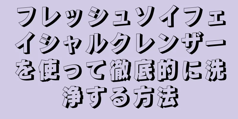 フレッシュソイフェイシャルクレンザーを使って徹底的に洗浄する方法