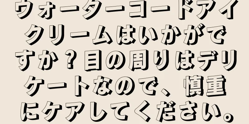 ウォーターコードアイクリームはいかがですか？目の周りはデリケートなので、慎重にケアしてください。