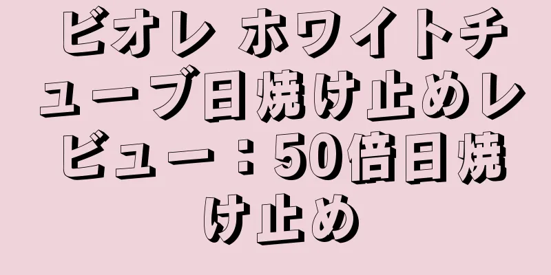 ビオレ ホワイトチューブ日焼け止めレビュー：50倍日焼け止め