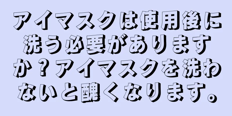 アイマスクは使用後に洗う必要がありますか？アイマスクを洗わないと醜くなります。