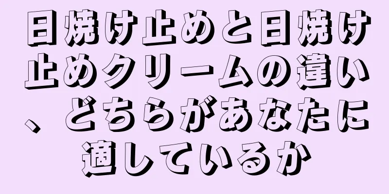 日焼け止めと日焼け止めクリームの違い、どちらがあなたに適しているか