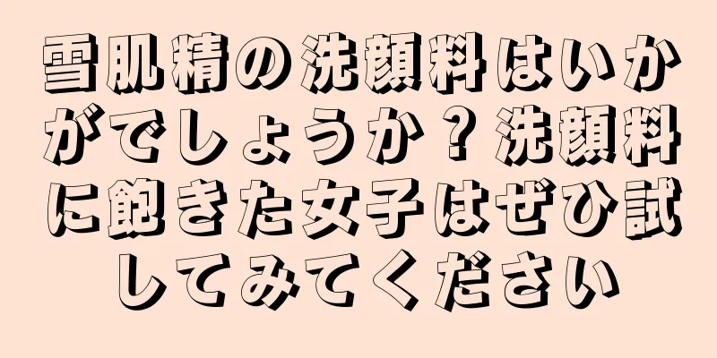 雪肌精の洗顔料はいかがでしょうか？洗顔料に飽きた女子はぜひ試してみてください