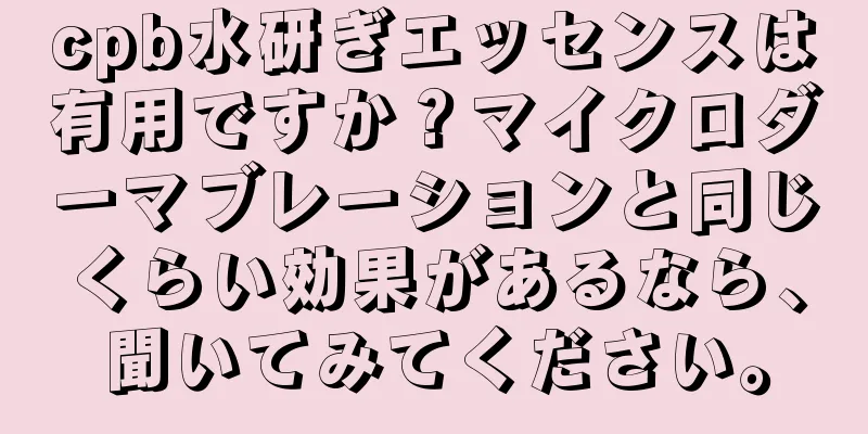 cpb水研ぎエッセンスは有用ですか？マイクロダーマブレーションと同じくらい効果があるなら、聞いてみてください。